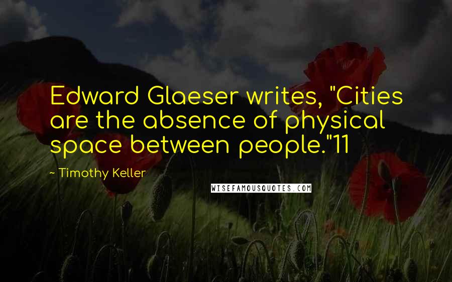 Timothy Keller Quotes: Edward Glaeser writes, "Cities are the absence of physical space between people."11