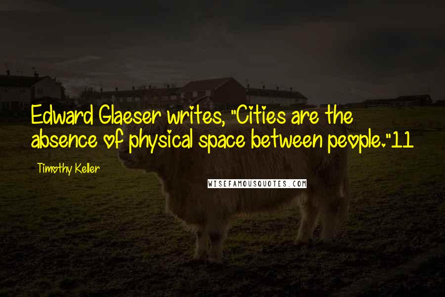 Timothy Keller Quotes: Edward Glaeser writes, "Cities are the absence of physical space between people."11