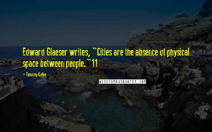 Timothy Keller Quotes: Edward Glaeser writes, "Cities are the absence of physical space between people."11