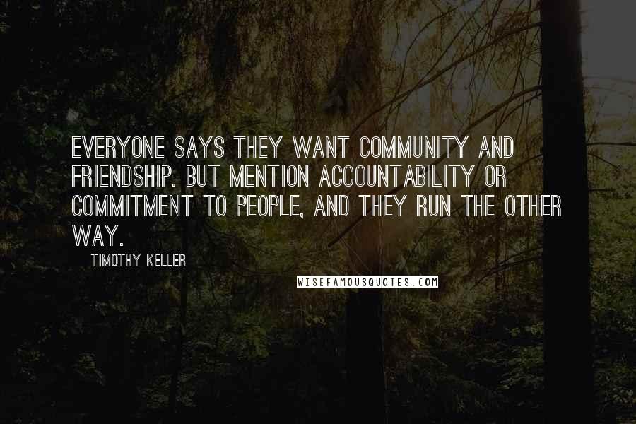 Timothy Keller Quotes: Everyone says they want community and friendship. But mention accountability or commitment to people, and they run the other way.