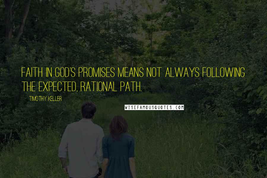 Timothy Keller Quotes: Faith in God's promises means not always following the expected, rational path.