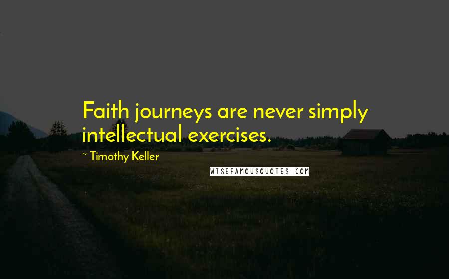 Timothy Keller Quotes: Faith journeys are never simply intellectual exercises.
