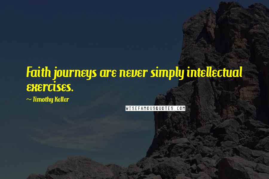 Timothy Keller Quotes: Faith journeys are never simply intellectual exercises.