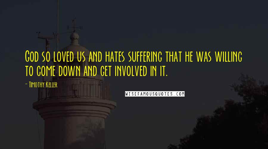 Timothy Keller Quotes: God so loved us and hates suffering that he was willing to come down and get involved in it.