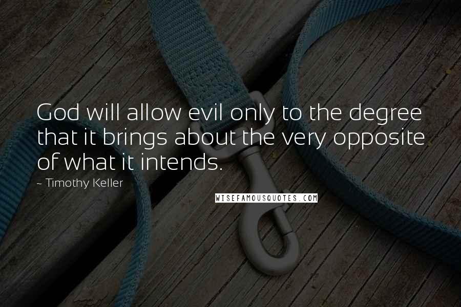 Timothy Keller Quotes: God will allow evil only to the degree that it brings about the very opposite of what it intends.