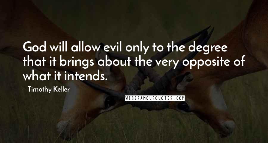 Timothy Keller Quotes: God will allow evil only to the degree that it brings about the very opposite of what it intends.