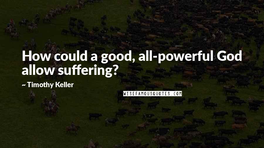 Timothy Keller Quotes: How could a good, all-powerful God allow suffering?