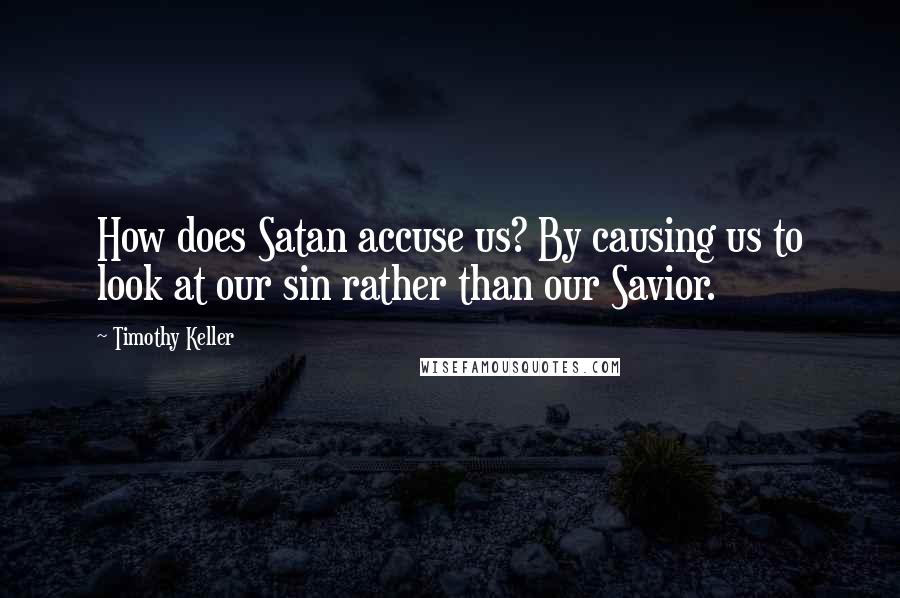 Timothy Keller Quotes: How does Satan accuse us? By causing us to look at our sin rather than our Savior.