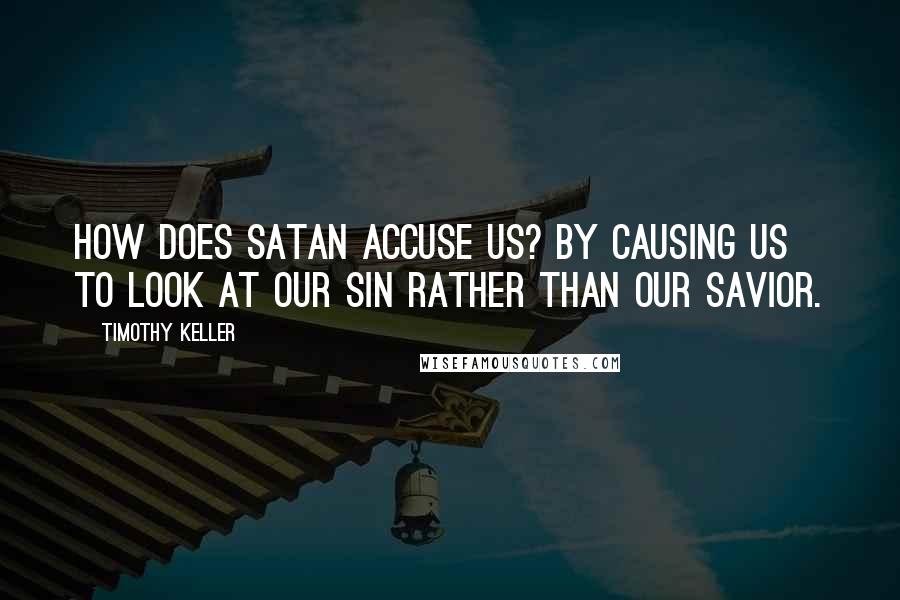 Timothy Keller Quotes: How does Satan accuse us? By causing us to look at our sin rather than our Savior.