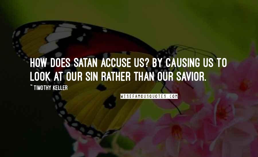 Timothy Keller Quotes: How does Satan accuse us? By causing us to look at our sin rather than our Savior.