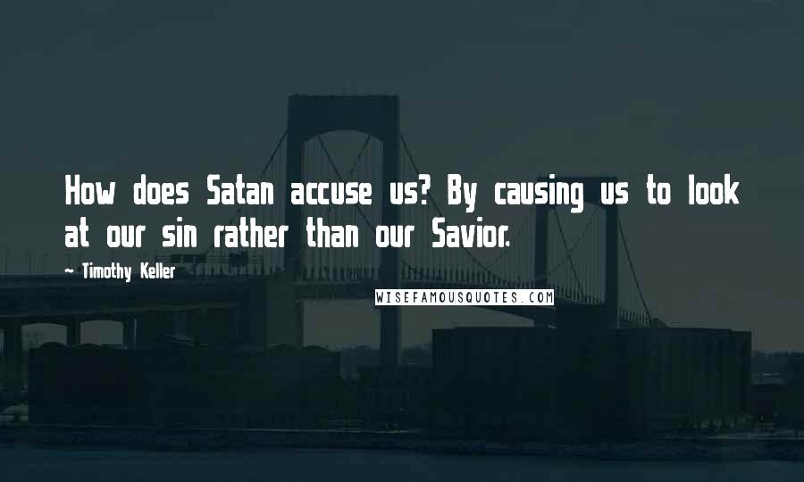 Timothy Keller Quotes: How does Satan accuse us? By causing us to look at our sin rather than our Savior.