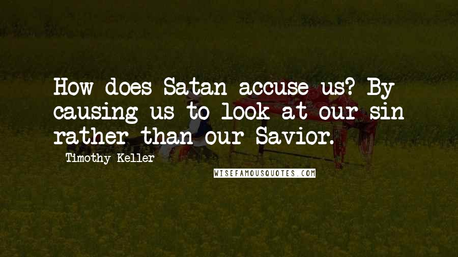 Timothy Keller Quotes: How does Satan accuse us? By causing us to look at our sin rather than our Savior.