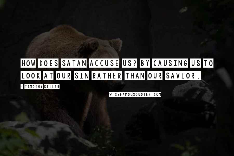 Timothy Keller Quotes: How does Satan accuse us? By causing us to look at our sin rather than our Savior.