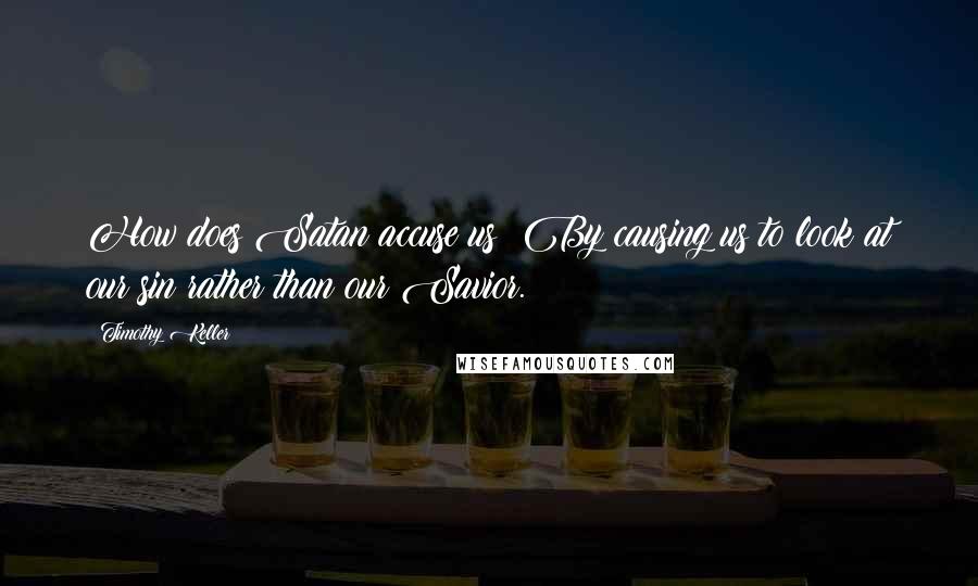 Timothy Keller Quotes: How does Satan accuse us? By causing us to look at our sin rather than our Savior.