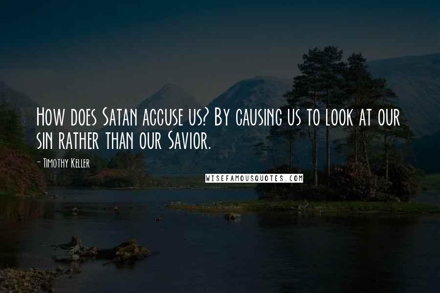 Timothy Keller Quotes: How does Satan accuse us? By causing us to look at our sin rather than our Savior.