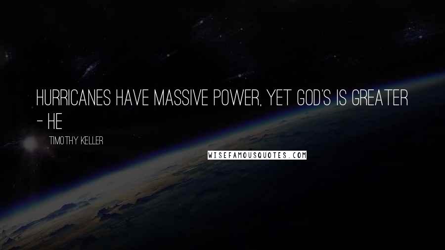 Timothy Keller Quotes: Hurricanes have massive power, yet God's is greater - he