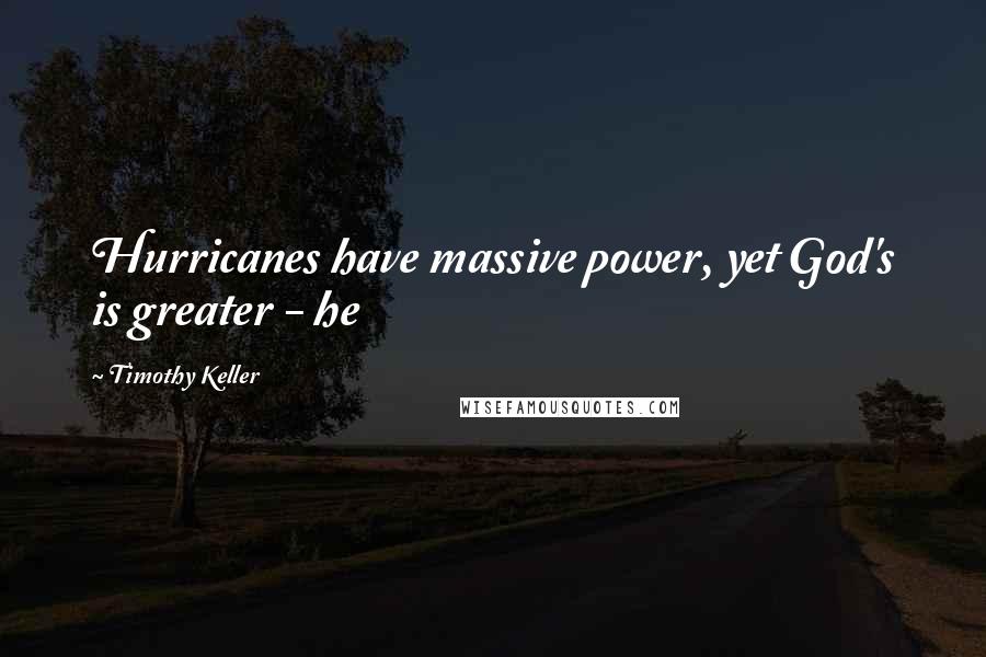 Timothy Keller Quotes: Hurricanes have massive power, yet God's is greater - he