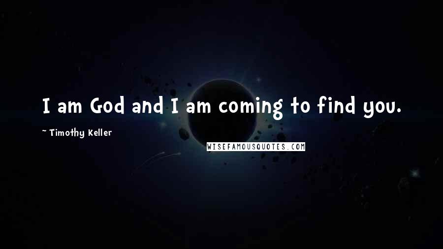 Timothy Keller Quotes: I am God and I am coming to find you.