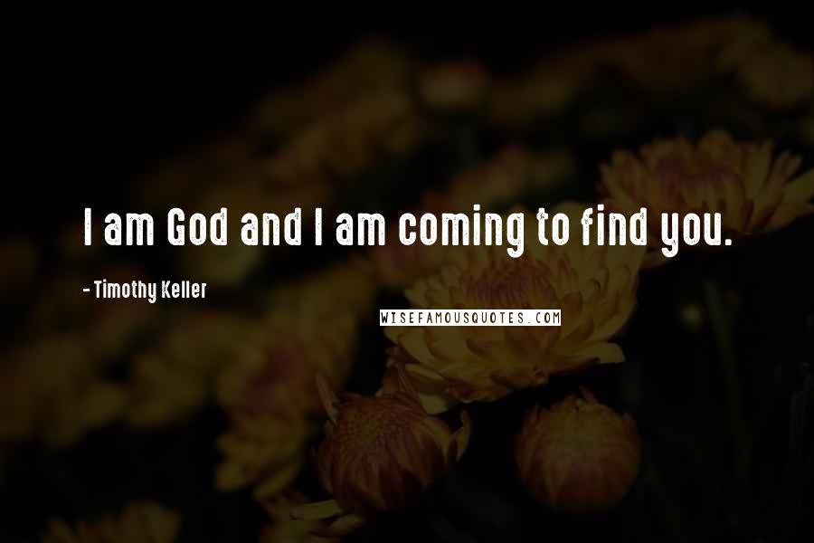 Timothy Keller Quotes: I am God and I am coming to find you.