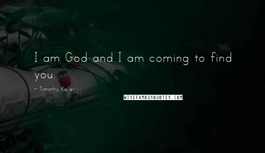 Timothy Keller Quotes: I am God and I am coming to find you.