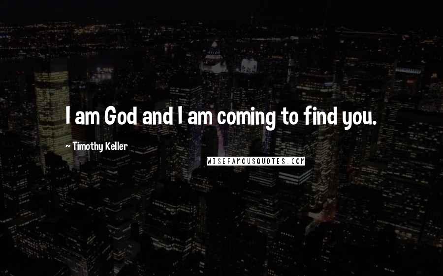 Timothy Keller Quotes: I am God and I am coming to find you.