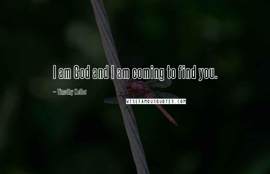 Timothy Keller Quotes: I am God and I am coming to find you.