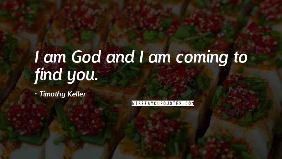 Timothy Keller Quotes: I am God and I am coming to find you.