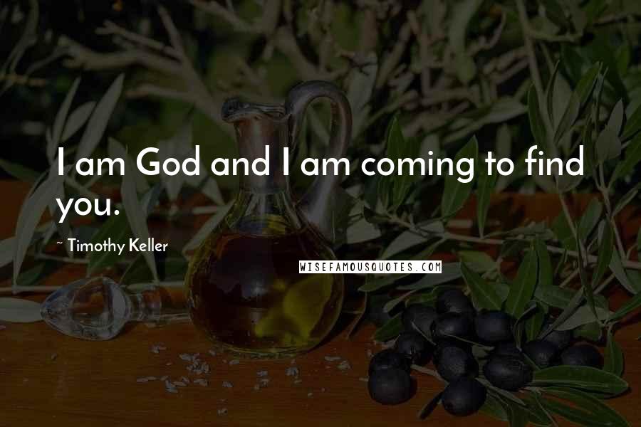 Timothy Keller Quotes: I am God and I am coming to find you.