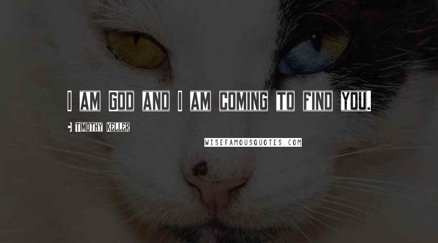 Timothy Keller Quotes: I am God and I am coming to find you.