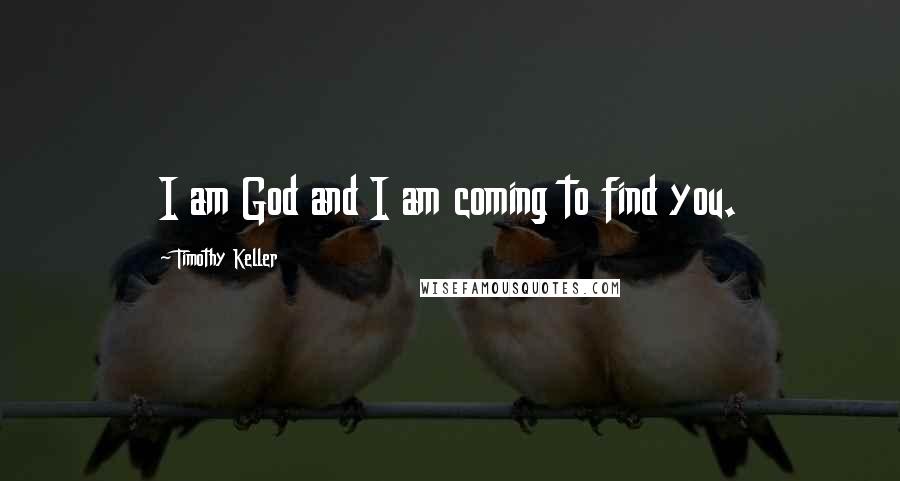 Timothy Keller Quotes: I am God and I am coming to find you.