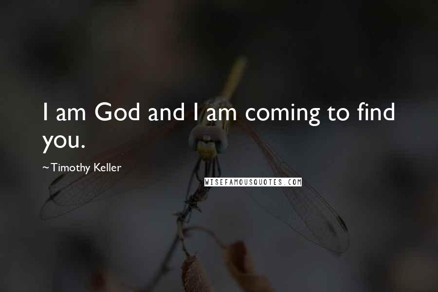 Timothy Keller Quotes: I am God and I am coming to find you.