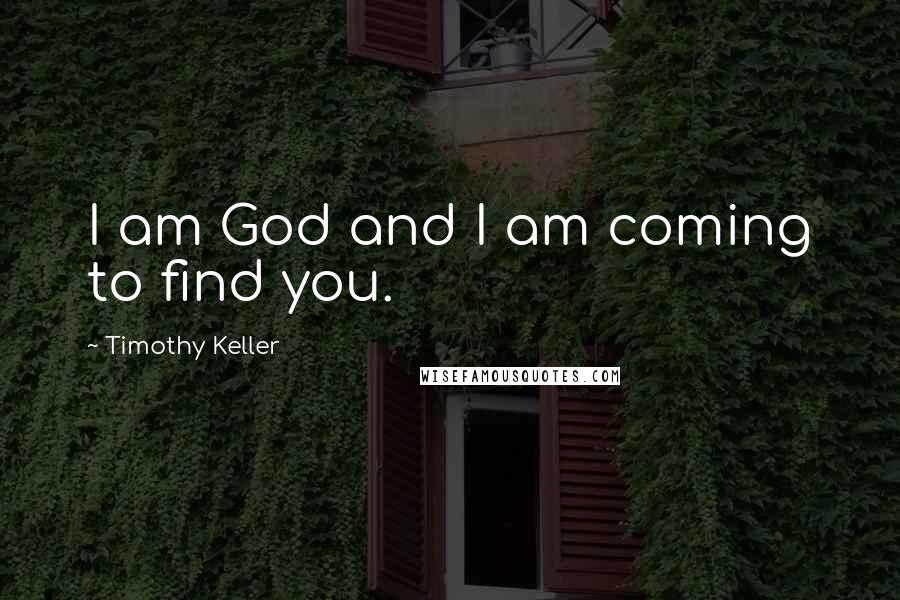 Timothy Keller Quotes: I am God and I am coming to find you.