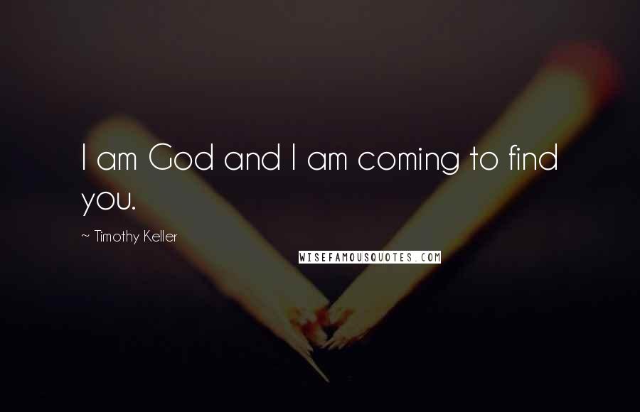 Timothy Keller Quotes: I am God and I am coming to find you.