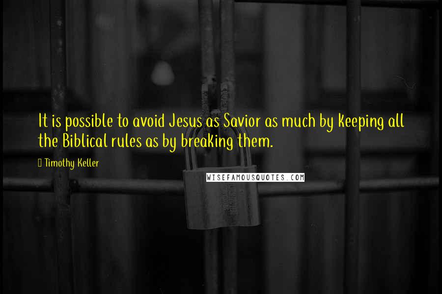 Timothy Keller Quotes: It is possible to avoid Jesus as Savior as much by keeping all the Biblical rules as by breaking them.