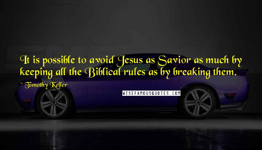 Timothy Keller Quotes: It is possible to avoid Jesus as Savior as much by keeping all the Biblical rules as by breaking them.