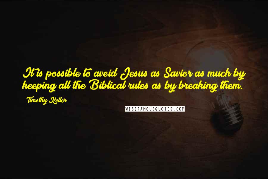 Timothy Keller Quotes: It is possible to avoid Jesus as Savior as much by keeping all the Biblical rules as by breaking them.