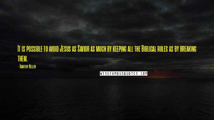 Timothy Keller Quotes: It is possible to avoid Jesus as Savior as much by keeping all the Biblical rules as by breaking them.