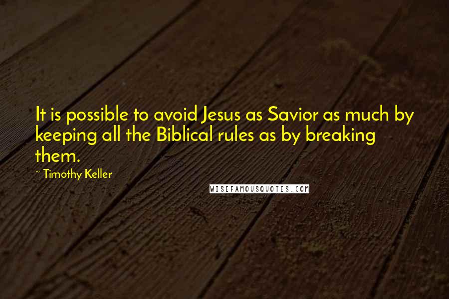 Timothy Keller Quotes: It is possible to avoid Jesus as Savior as much by keeping all the Biblical rules as by breaking them.