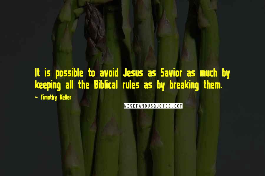 Timothy Keller Quotes: It is possible to avoid Jesus as Savior as much by keeping all the Biblical rules as by breaking them.