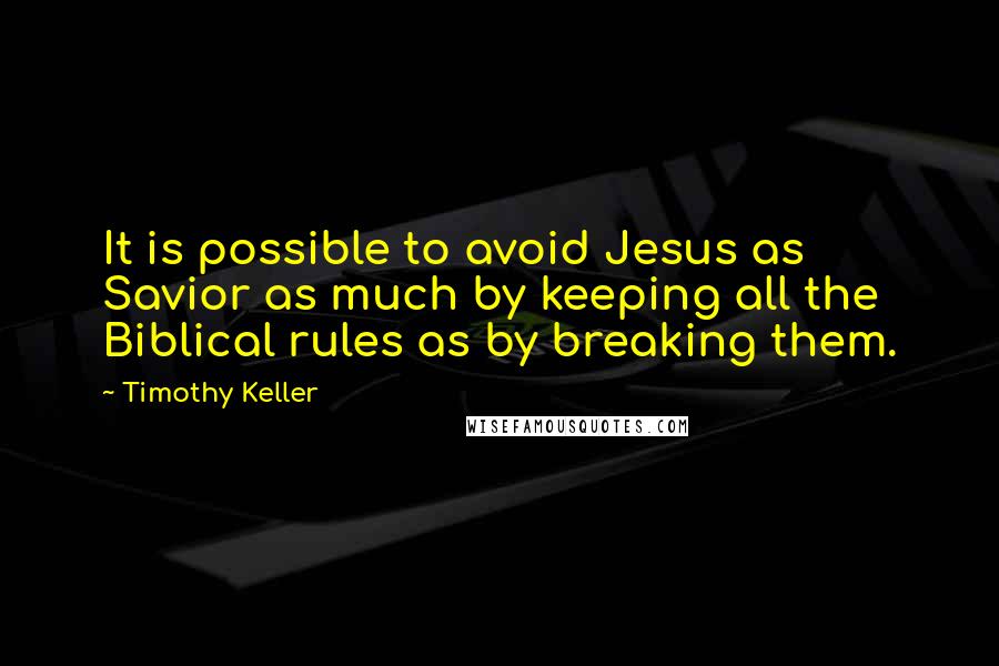 Timothy Keller Quotes: It is possible to avoid Jesus as Savior as much by keeping all the Biblical rules as by breaking them.