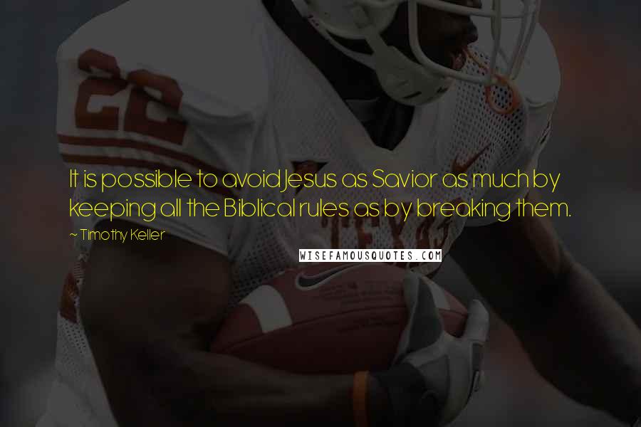 Timothy Keller Quotes: It is possible to avoid Jesus as Savior as much by keeping all the Biblical rules as by breaking them.