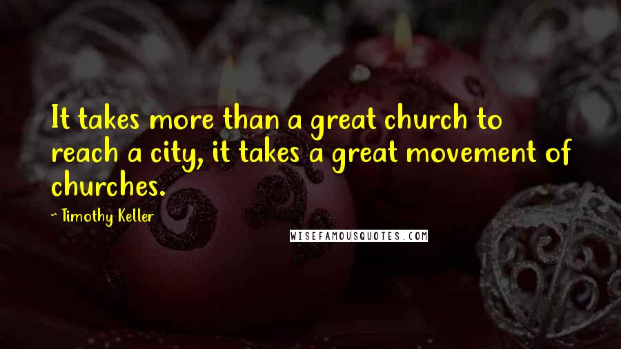 Timothy Keller Quotes: It takes more than a great church to reach a city, it takes a great movement of churches.