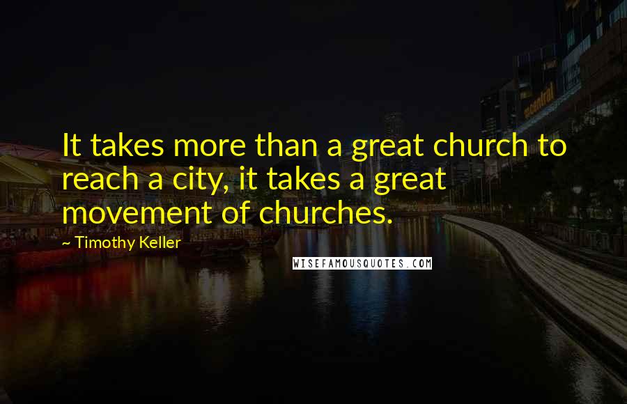 Timothy Keller Quotes: It takes more than a great church to reach a city, it takes a great movement of churches.