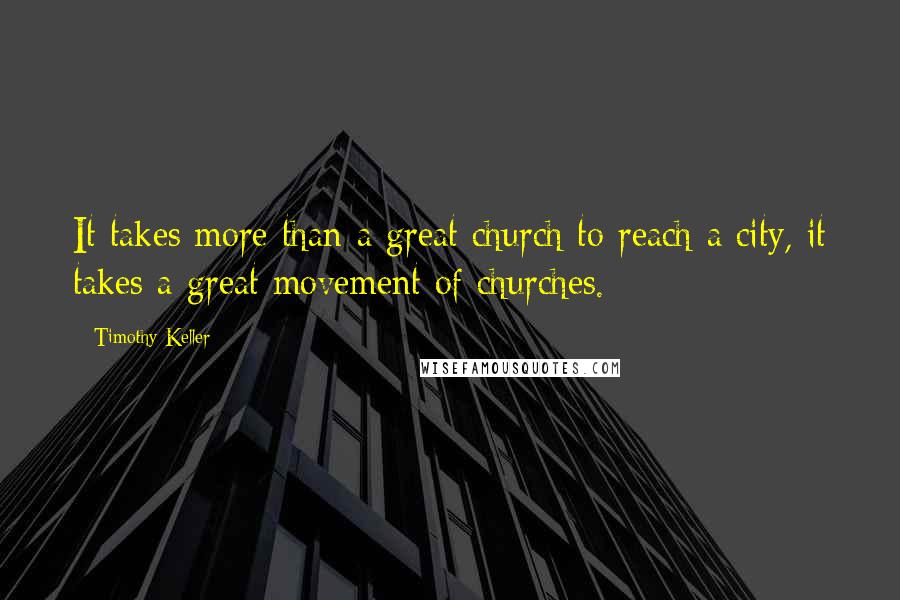 Timothy Keller Quotes: It takes more than a great church to reach a city, it takes a great movement of churches.