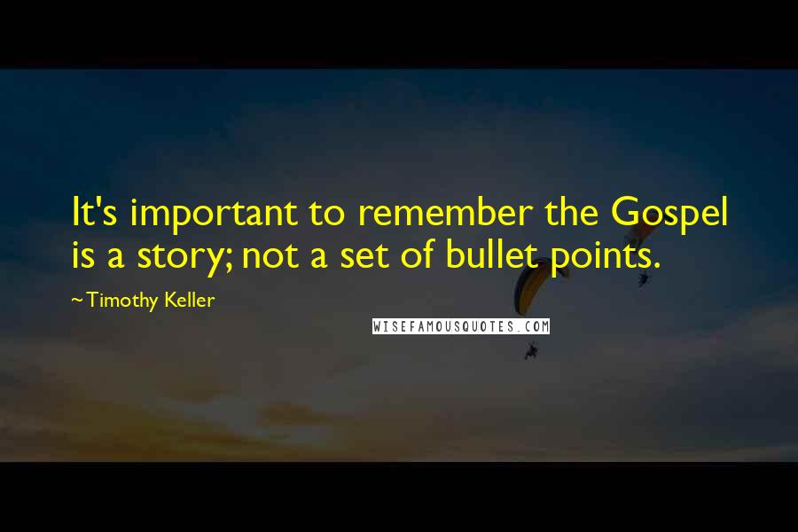Timothy Keller Quotes: It's important to remember the Gospel is a story; not a set of bullet points.