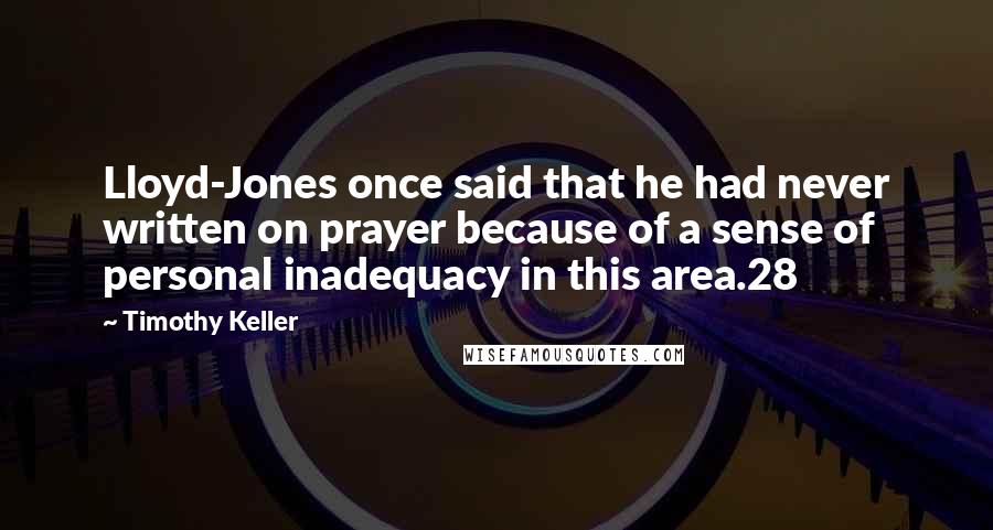 Timothy Keller Quotes: Lloyd-Jones once said that he had never written on prayer because of a sense of personal inadequacy in this area.28