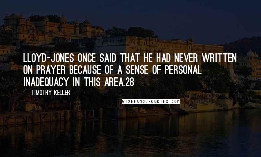 Timothy Keller Quotes: Lloyd-Jones once said that he had never written on prayer because of a sense of personal inadequacy in this area.28