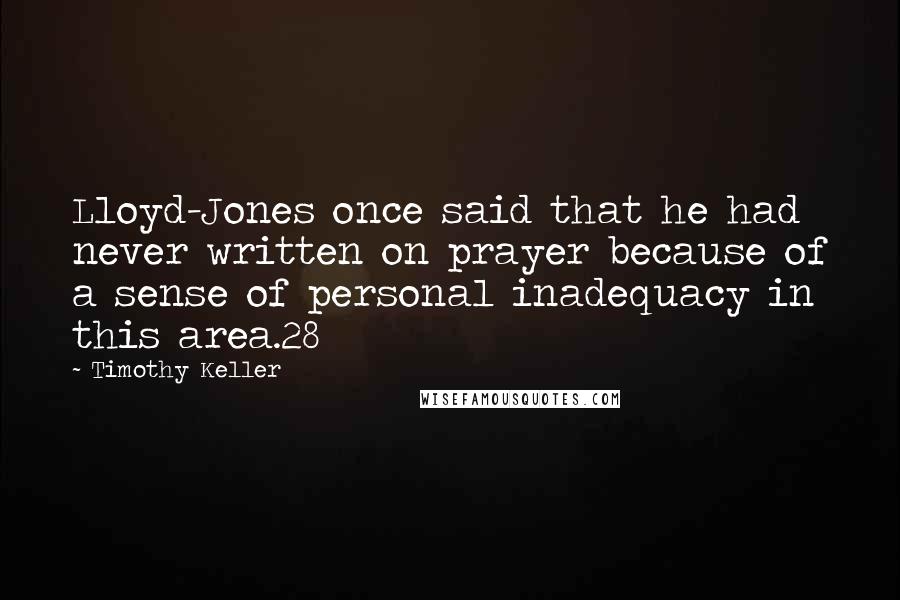 Timothy Keller Quotes: Lloyd-Jones once said that he had never written on prayer because of a sense of personal inadequacy in this area.28