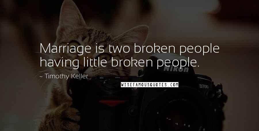 Timothy Keller Quotes: Marriage is two broken people having little broken people.