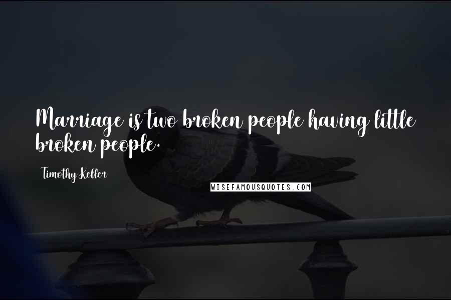 Timothy Keller Quotes: Marriage is two broken people having little broken people.